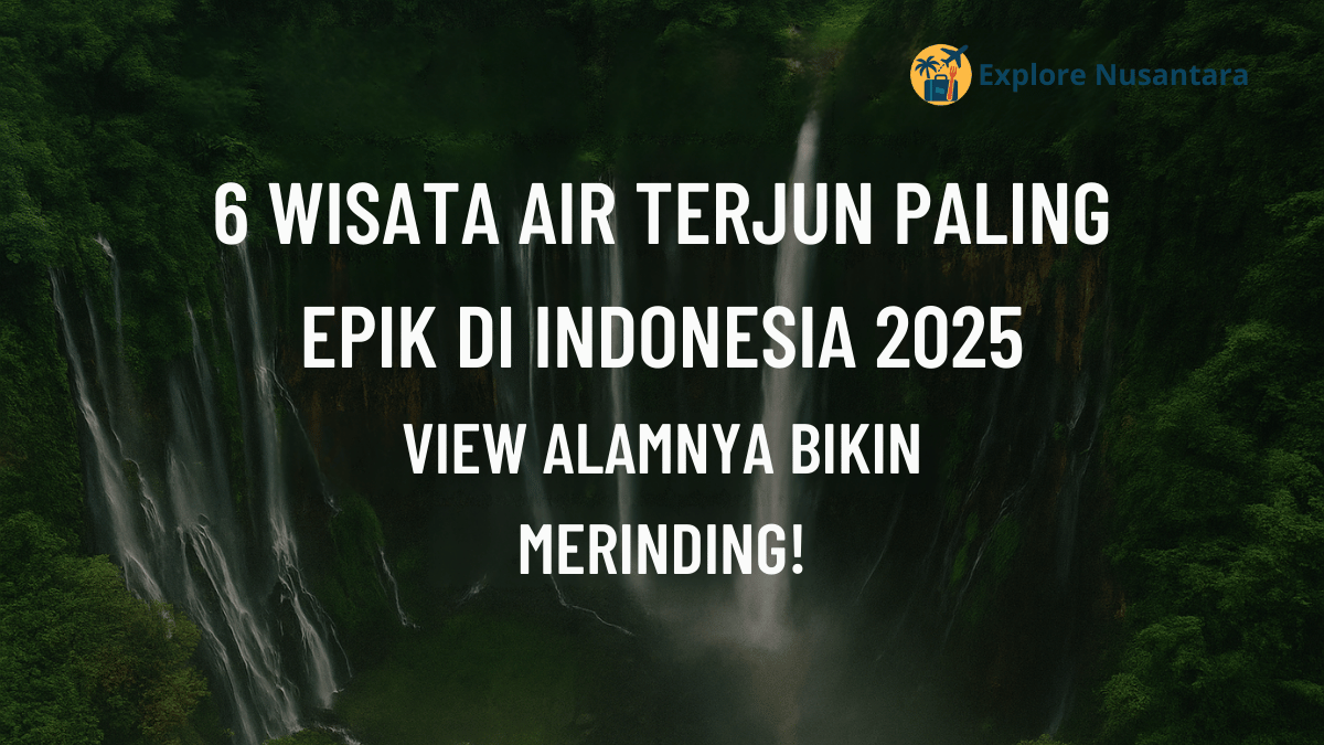 6 Wisata Air Terjun Epik 2025 di Indonesia.